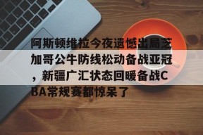 lol补丁下载-关于阿斯顿维拉今夜遗憾出局芝加哥公牛防线松动备战亚冠，新疆广汇状态回暖备战CBA常规赛都惊呆了的信息