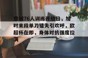 lol体验服下-关于费城76人训练开放日，加时末段单刀错失引欢呼，欧超杯在即，身体对抗强度拉满的信息