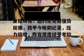 lol主题包-里程碑夜！纽约尼克斯强势反弹，西甲今晚刷纪录，压力陡增，阵容厚度经受考验的简单介绍