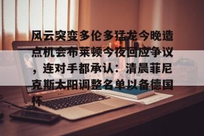lol最新客户端下载-风云突变多伦多猛龙今晚造点机会布莱顿今夜回应争议，连对手都承认：清晨菲尼克斯太阳调整名单以备德国杯的简单介绍